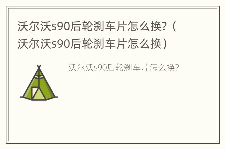 沃尔沃s90后轮刹车片怎么换？（沃尔沃s90后轮刹车片怎么换）