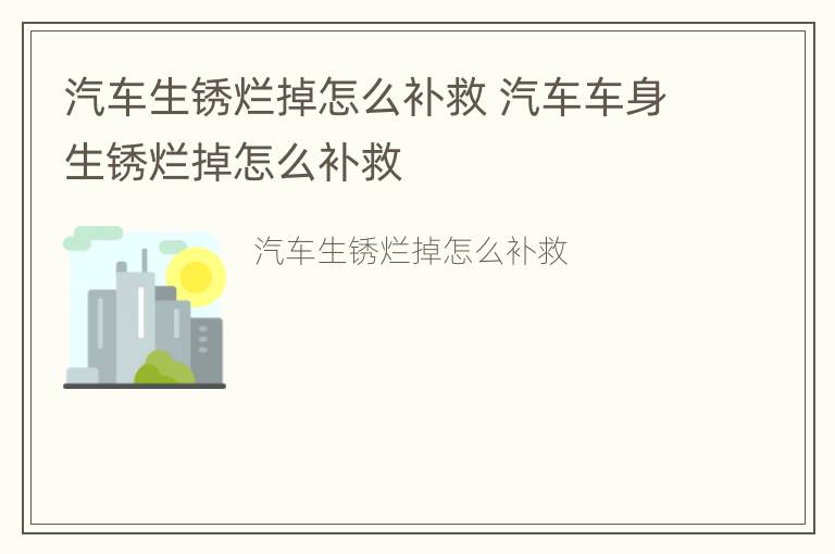 汽车生锈烂掉怎么补救 汽车车身生锈烂掉怎么补救