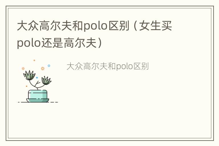 大众高尔夫和polo区别（女生买polo还是高尔夫）