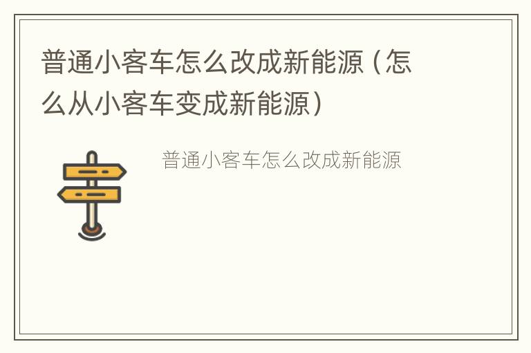 普通小客车怎么改成新能源（怎么从小客车变成新能源）