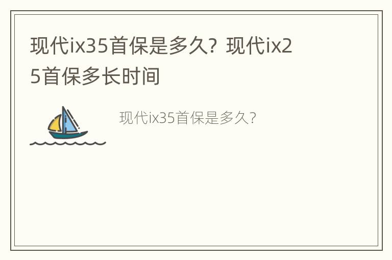 现代ix35首保是多久？ 现代ix25首保多长时间