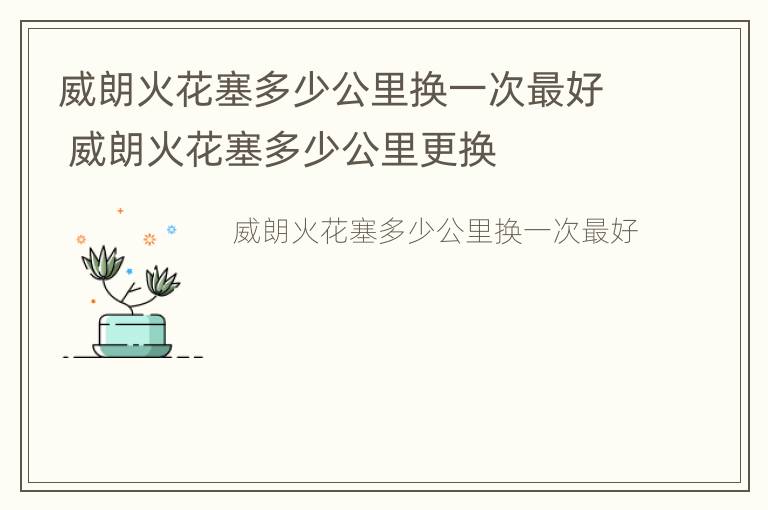 威朗火花塞多少公里换一次最好 威朗火花塞多少公里更换