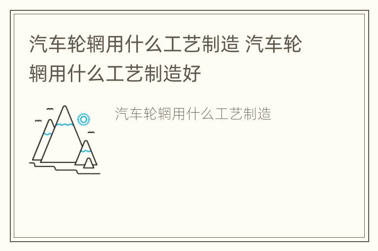 汽车轮辋用什么工艺制造 汽车轮辋用什么工艺制造好