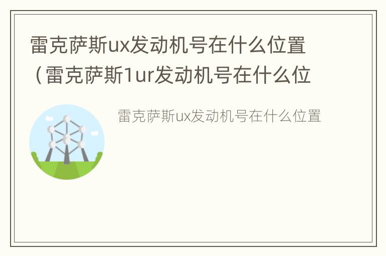 雷克萨斯ux发动机号在什么位置（雷克萨斯1ur发动机号在什么位置）