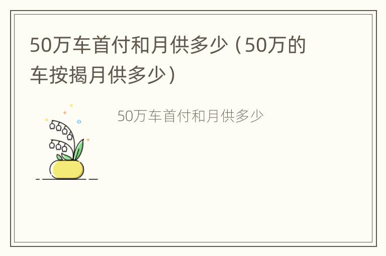 50万车首付和月供多少（50万的车按揭月供多少）