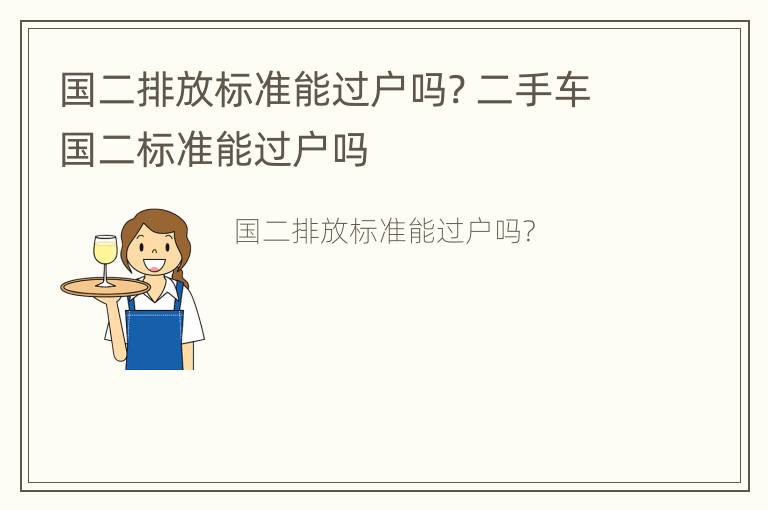 国二排放标准能过户吗? 二手车国二标准能过户吗