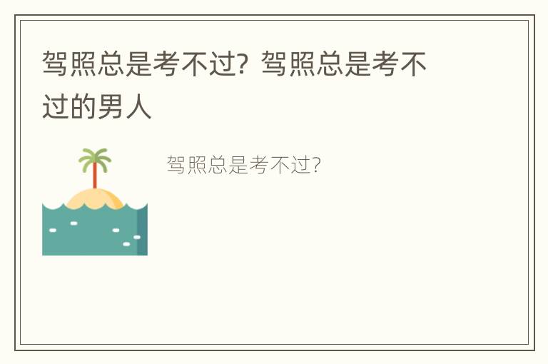 驾照总是考不过？ 驾照总是考不过的男人