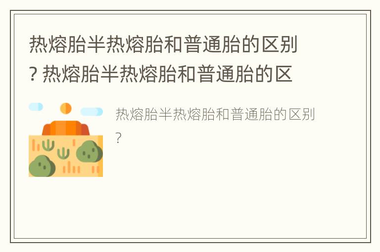 热熔胎半热熔胎和普通胎的区别? 热熔胎半热熔胎和普通胎的区别