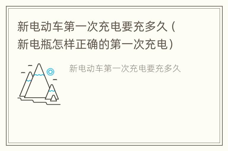 新电动车第一次充电要充多久（新电瓶怎样正确的第一次充电）