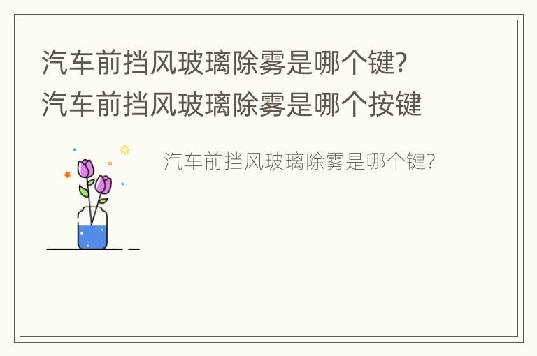 汽车前挡风玻璃除雾是哪个键? 汽车前挡风玻璃除雾是哪个按键