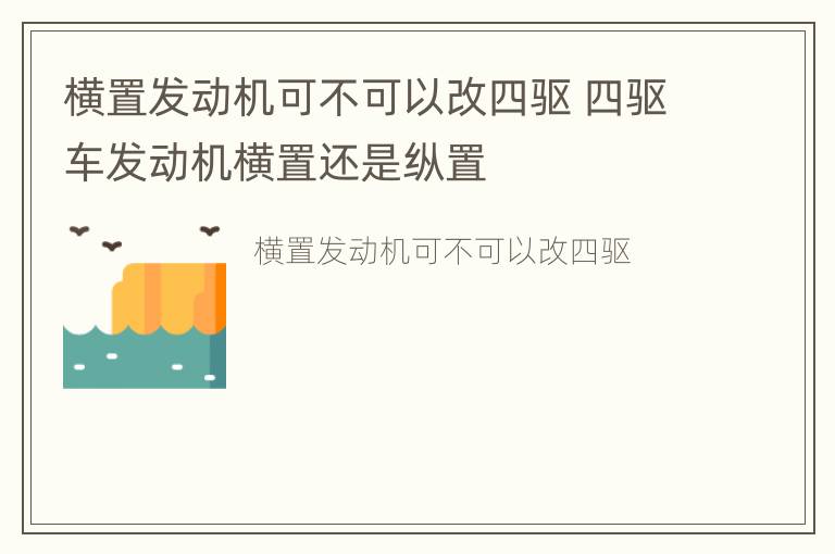 横置发动机可不可以改四驱 四驱车发动机横置还是纵置