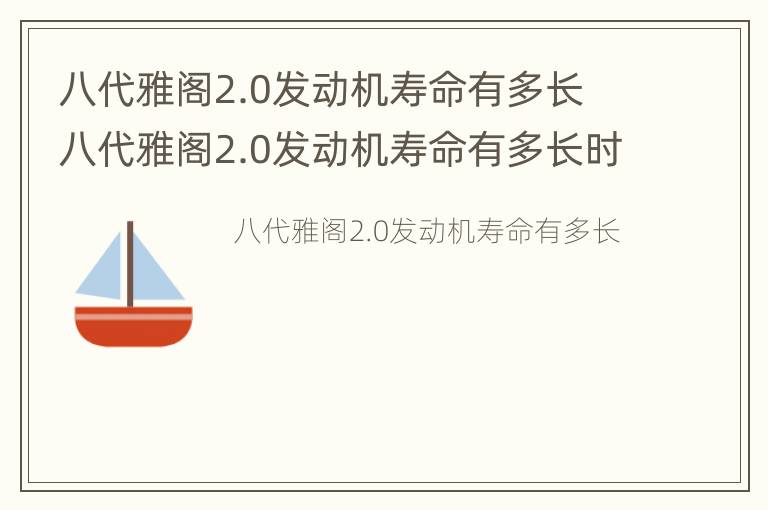 八代雅阁2.0发动机寿命有多长 八代雅阁2.0发动机寿命有多长时间