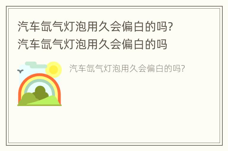 汽车氙气灯泡用久会偏白的吗? 汽车氙气灯泡用久会偏白的吗