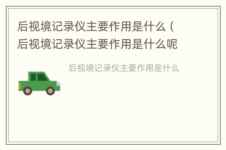 后视境记录仪主要作用是什么（后视境记录仪主要作用是什么呢）