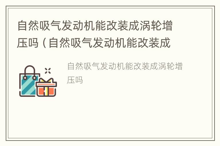 自然吸气发动机能改装成涡轮增压吗（自然吸气发动机能改装成涡轮增压吗）