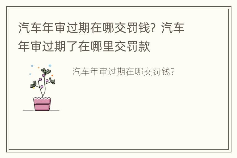 汽车年审过期在哪交罚钱？ 汽车年审过期了在哪里交罚款