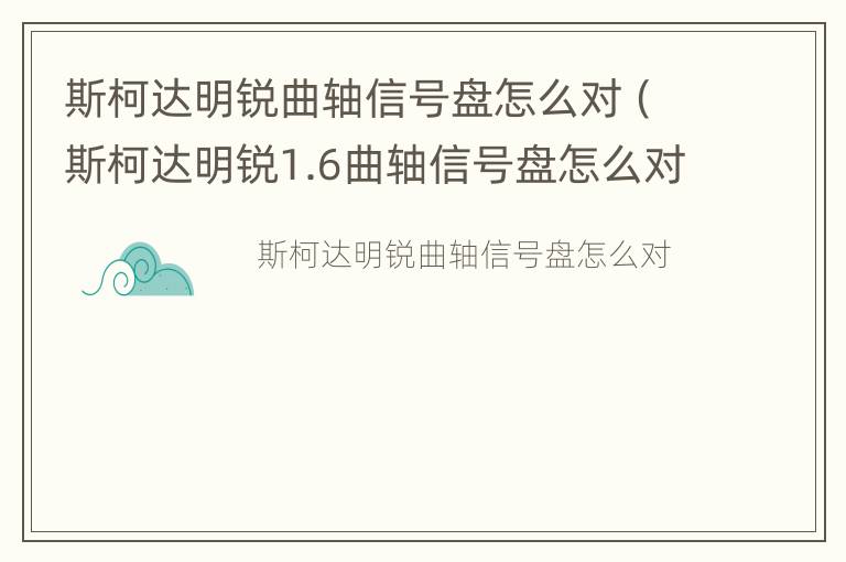 斯柯达明锐曲轴信号盘怎么对（斯柯达明锐1.6曲轴信号盘怎么对）