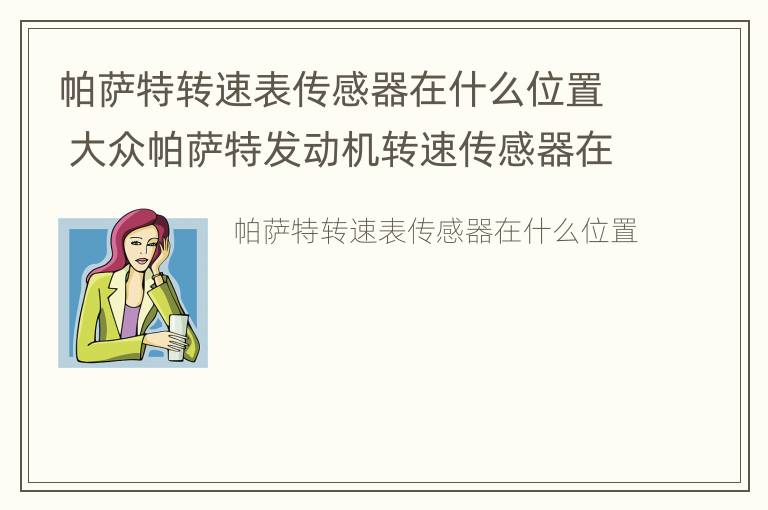 帕萨特转速表传感器在什么位置 大众帕萨特发动机转速传感器在什么位置