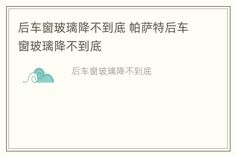 后车窗玻璃降不到底 帕萨特后车窗玻璃降不到底