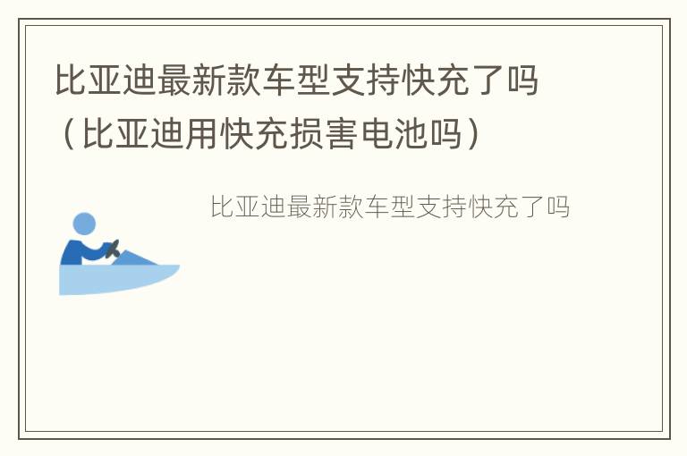 比亚迪最新款车型支持快充了吗（比亚迪用快充损害电池吗）