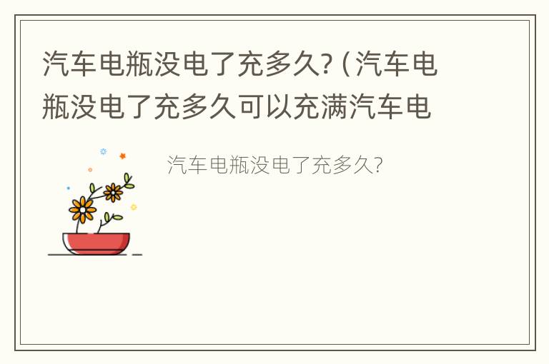 汽车电瓶没电了充多久?（汽车电瓶没电了充多久可以充满汽车电瓶拆下来充电）