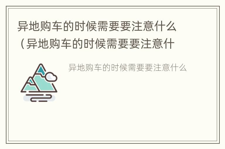 异地购车的时候需要要注意什么（异地购车的时候需要要注意什么事项）