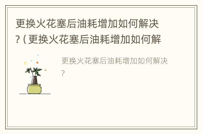 更换火花塞后油耗增加如何解决?（更换火花塞后油耗增加如何解决视频）