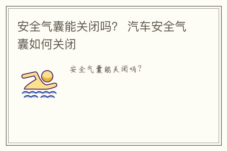 安全气囊能关闭吗？ 汽车安全气囊如何关闭