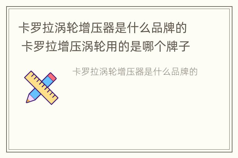 卡罗拉涡轮增压器是什么品牌的 卡罗拉增压涡轮用的是哪个牌子