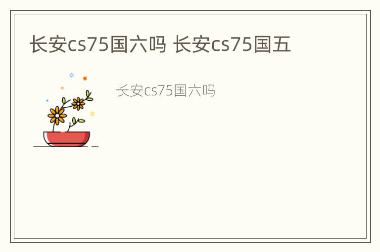 长安cs75国六吗 长安cs75国五