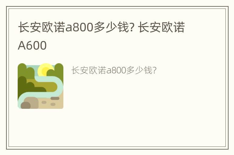 长安欧诺a800多少钱? 长安欧诺A600