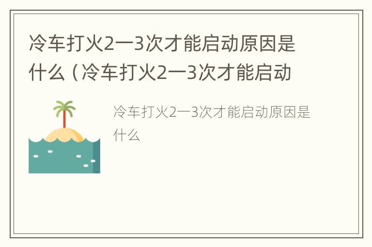 冷车打火2一3次才能启动原因是什么（冷车打火2一3次才能启动原因是什么意思）