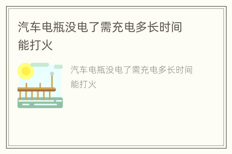 汽车电瓶没电了需充电多长时间能打火