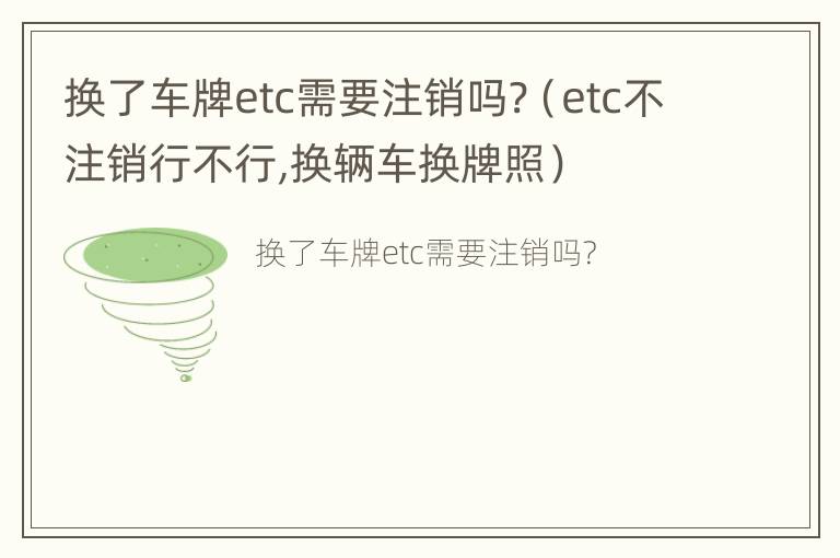 换了车牌etc需要注销吗?（etc不注销行不行,换辆车换牌照）