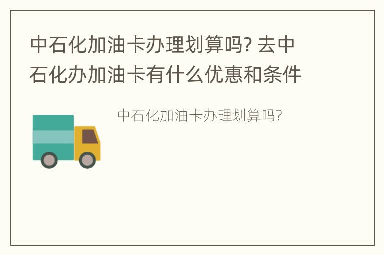 中石化加油卡办理划算吗? 去中石化办加油卡有什么优惠和条件