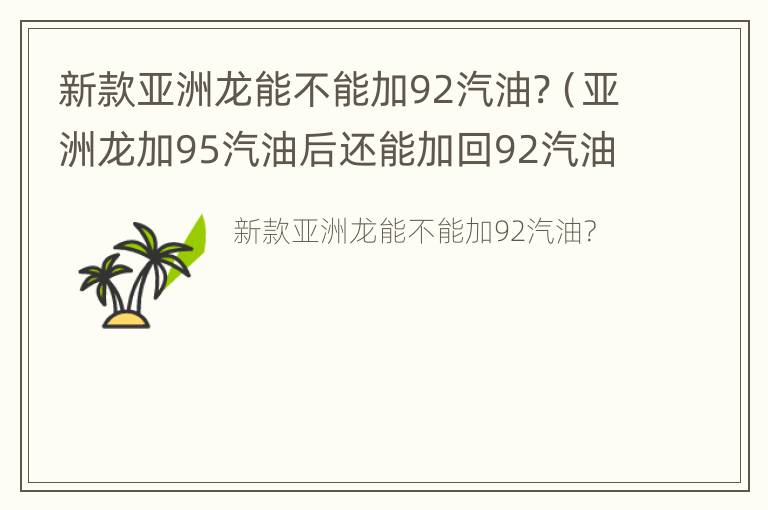 新款亚洲龙能不能加92汽油?（亚洲龙加95汽油后还能加回92汽油吗）