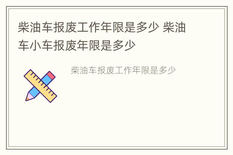 柴油车报废工作年限是多少 柴油车小车报废年限是多少