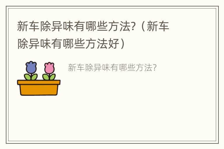 新车除异味有哪些方法？（新车除异味有哪些方法好）