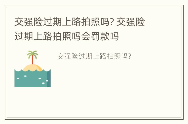 交强险过期上路拍照吗? 交强险过期上路拍照吗会罚款吗