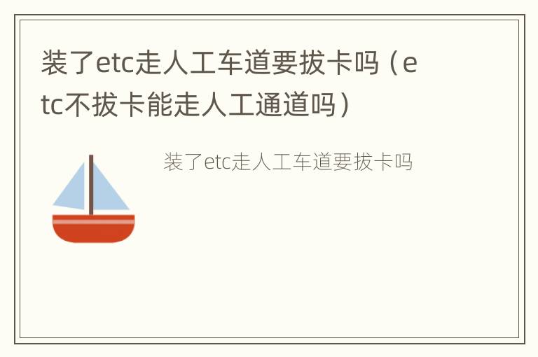 装了etc走人工车道要拔卡吗（etc不拔卡能走人工通道吗）