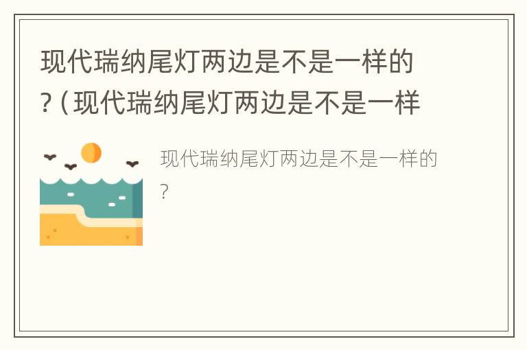 现代瑞纳尾灯两边是不是一样的?（现代瑞纳尾灯两边是不是一样的灯泡）