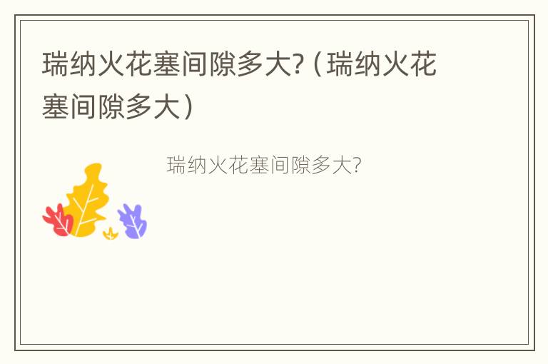 瑞纳火花塞间隙多大?（瑞纳火花塞间隙多大）