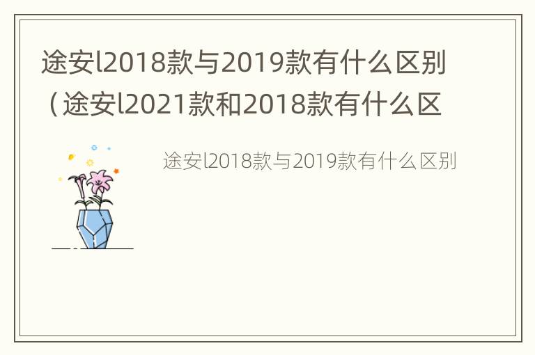 途安l2018款与2019款有什么区别（途安l2021款和2018款有什么区别）