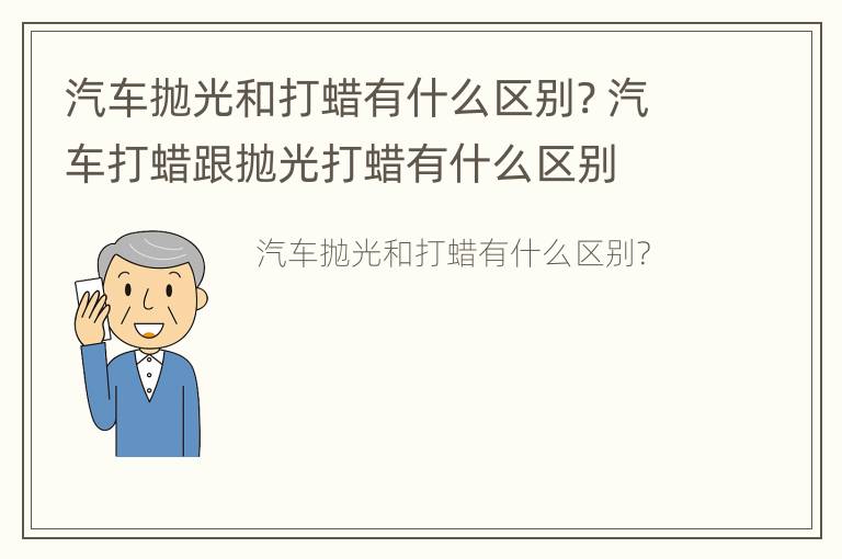 汽车抛光和打蜡有什么区别? 汽车打蜡跟抛光打蜡有什么区别