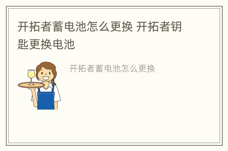 开拓者蓄电池怎么更换 开拓者钥匙更换电池