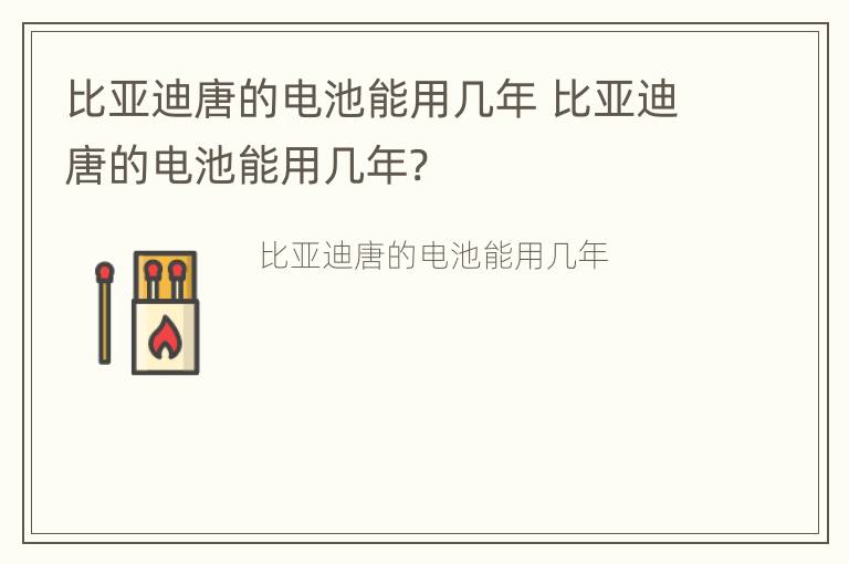 比亚迪唐的电池能用几年 比亚迪唐的电池能用几年?