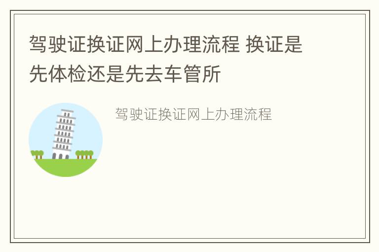 驾驶证换证网上办理流程 换证是先体检还是先去车管所