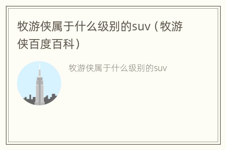 牧游侠属于什么级别的suv（牧游侠百度百科）