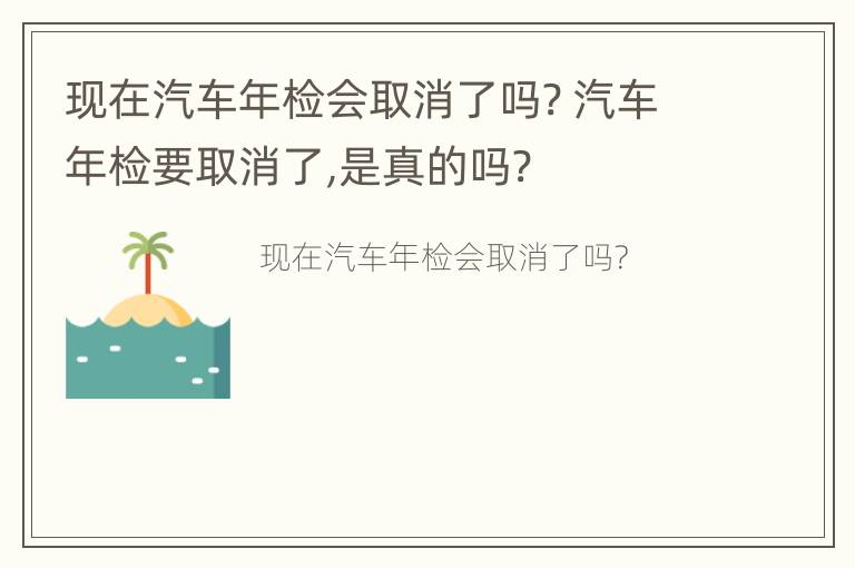 现在汽车年检会取消了吗? 汽车年检要取消了,是真的吗?