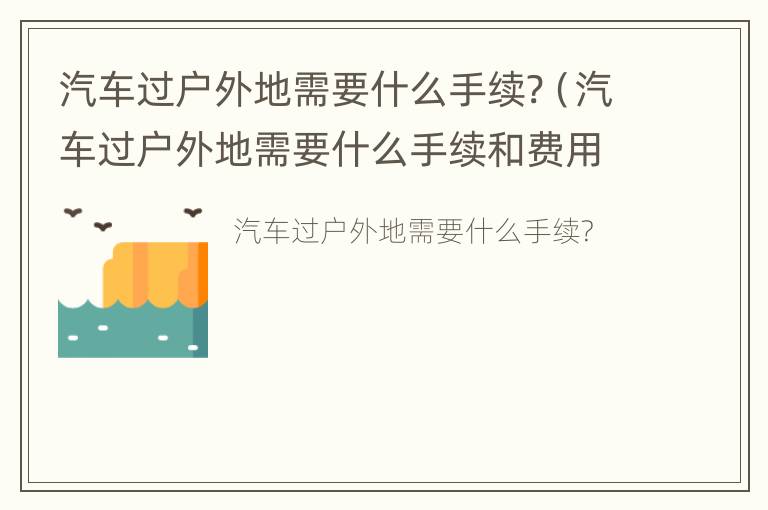 汽车过户外地需要什么手续?（汽车过户外地需要什么手续和费用）